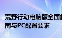 荒野行动电脑版全面解析：游戏特色、操作指南与PC配置要求