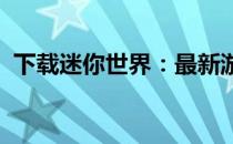 下载迷你世界：最新游戏版本及攻略全解析