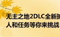 无主之地2DLC全新扩展内容：全新武器、敌人和任务等你来挑战