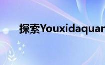 探索Youxidaquan：神秘之地深度游