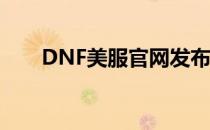 DNF美服官网发布新版本资讯与活动