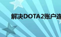 解决DOTA2账户连接问题：全面指南