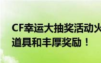 CF幸运大抽奖活动火热开启，赢取豪华游戏道具和丰厚奖励！