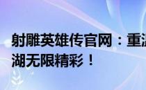 射雕英雄传官网：重温经典武侠传奇，探索江湖无限精彩！