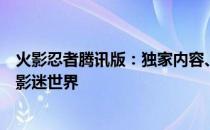 火影忍者腾讯版：独家内容、创新功能与沉浸式体验引领火影迷世界