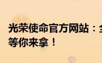 光荣使命官方网站：全新版本上线，多重福利等你来拿！