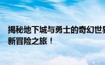 揭秘地下城与勇士的奇幻世界，勇士们深入地下秘境开启全新冒险之旅！