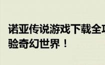 诺亚传说游戏下载全攻略：一键安装，轻松体验奇幻世界！