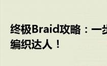 终极Braid攻略：一步步掌握编织技巧，成为编织达人！