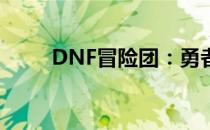 DNF冒险团：勇者之旅的无尽挑战