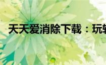 天天爱消除下载：玩转消除游戏的新篇章！