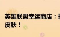 英雄联盟幸运商店：探索神秘抽奖，赢取稀有皮肤！