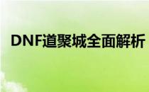 DNF道聚城全面解析，打造你的游戏乐园！