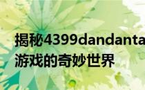 揭秘4399dandantang游戏平台，带你进入游戏的奇妙世界