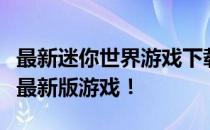 最新迷你世界游戏下载与安装指南：轻松获取最新版游戏！