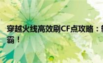 穿越火线高效刷CF点攻略：轻松获取游戏货币，助力战场称霸！