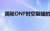 揭秘DNF时空裂缝的隐藏位置与神秘秘密