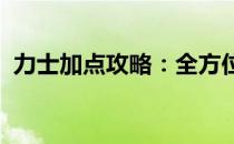 力士加点攻略：全方位解析加点细节与策略