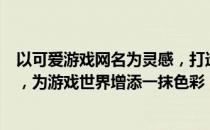 以可爱游戏网名为灵感，打造专属游戏昵称：精选可爱网名，为游戏世界增添一抹色彩！