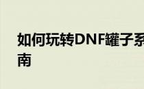 如何玩转DNF罐子系统：开启罐子的实用指南