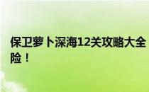 保卫萝卜深海12关攻略大全：挑战深海怪物，保卫萝卜大冒险！