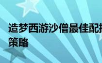 造梦西游沙僧最佳配招攻略：技能组合与运用策略