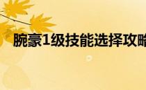 腕豪1级技能选择攻略：学什么技能最佳？