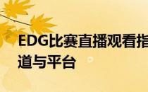 EDG比赛直播观看指南：全方位解析观赛渠道与平台