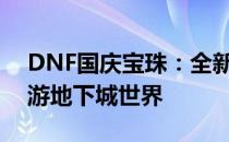 DNF国庆宝珠：全新属性加成，助力玩家畅游地下城世界