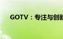 GOTV：专注与创新的视听娱乐新纪元