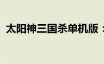 太阳神三国杀单机版：策略之战的独家体验