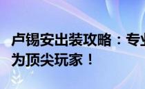 卢锡安出装攻略：专业装备搭配指南，助您成为顶尖玩家！