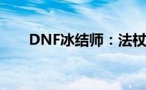 DNF冰结师：法杖与魔杖的选择解析