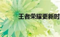 王者荣耀更新时间延长原因解析