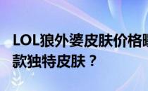 LOL狼外婆皮肤价格曝光，多少钱才能拥有这款独特皮肤？