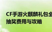 CF手游火麒麟礼包全抽完需要多少钱？详解抽奖费用与攻略