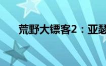 荒野大镖客2：亚瑟摩根墓碑位置详解