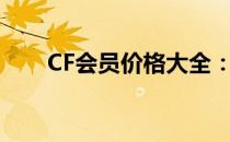 CF会员价格大全：多少钱开通会员？