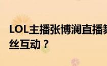 LOL主播张博澜直播舞台解析：他在哪里与粉丝互动？