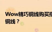 Wow精巧铜线购买指南：哪里购买高质量的铜线？