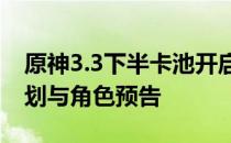 原神3.3下半卡池开启时间揭秘：最新更新计划与角色预告