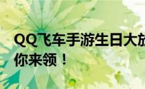 QQ飞车手游生日大放送：专属礼物与惊喜等你来领！