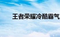 王者荣耀冷酷霸气男生游戏名字大全