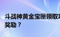 斗战神黄金宝匣领取攻略：如何轻松获取珍贵奖励？