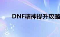 DNF精神提升攻略：属性加成全解析