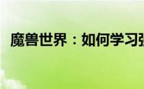 魔兽世界：如何学习强效战斗之鼓的技能？