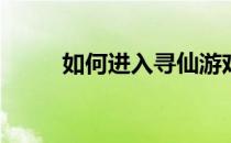 如何进入寻仙游戏新地图不周山？