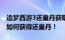 造梦西游3还童丹获取攻略：全方位指南教你如何获得还童丹！