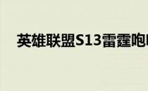 英雄联盟S13雷霆咆哮天赋出装顺序详解