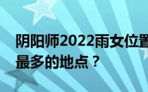 阴阳师2022雨女位置全解析：哪里寻找雨女最多的地点？